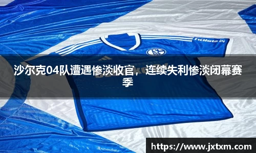 沙尔克04队遭遇惨淡收官，连续失利惨淡闭幕赛季