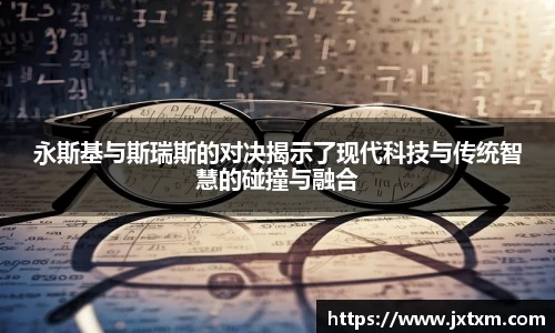 永斯基与斯瑞斯的对决揭示了现代科技与传统智慧的碰撞与融合