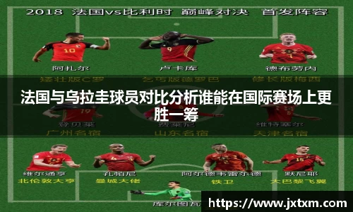 法国与乌拉圭球员对比分析谁能在国际赛场上更胜一筹