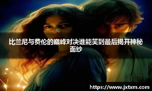 比兰尼与费伦的巅峰对决谁能笑到最后揭开神秘面纱