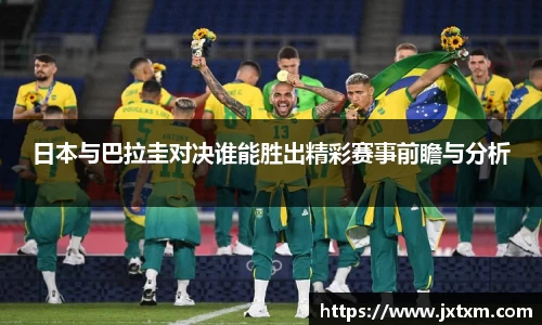 日本与巴拉圭对决谁能胜出精彩赛事前瞻与分析