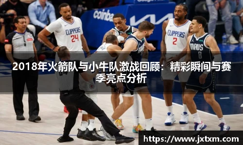 2018年火箭队与小牛队激战回顾：精彩瞬间与赛季亮点分析