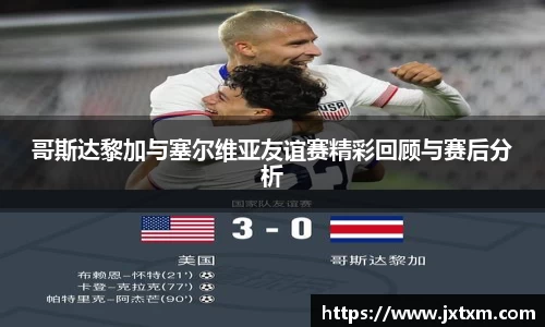哥斯达黎加与塞尔维亚友谊赛精彩回顾与赛后分析